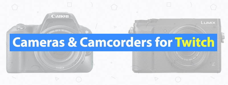 6 Best Cameras & Camcorders for Twitch of 2019